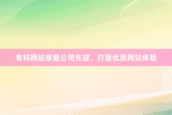 专科网站修复公司先容，打造优质网站体验